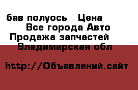  Baw бав полуось › Цена ­ 1 800 - Все города Авто » Продажа запчастей   . Владимирская обл.